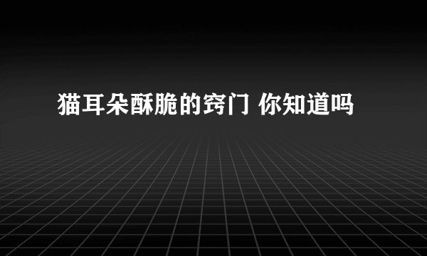 猫耳朵酥脆的窍门 你知道吗