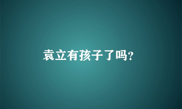袁立有孩子了吗？