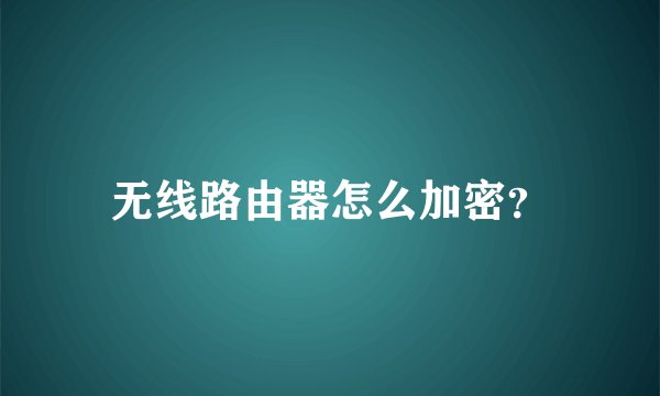 无线路由器怎么加密？
