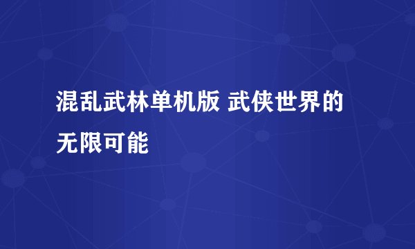 混乱武林单机版 武侠世界的无限可能