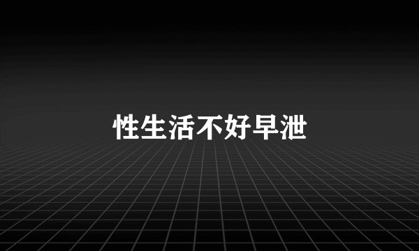 性生活不好早泄