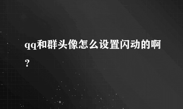 qq和群头像怎么设置闪动的啊？