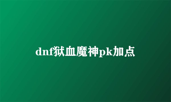 dnf狱血魔神pk加点