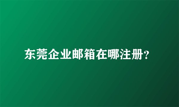 东莞企业邮箱在哪注册？