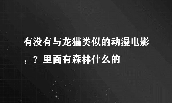 有没有与龙猫类似的动漫电影，？里面有森林什么的