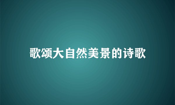 歌颂大自然美景的诗歌