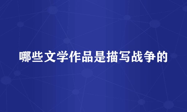 哪些文学作品是描写战争的