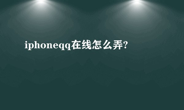 iphoneqq在线怎么弄?