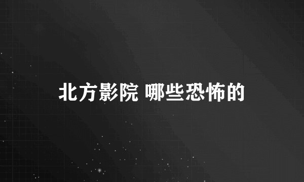 北方影院 哪些恐怖的