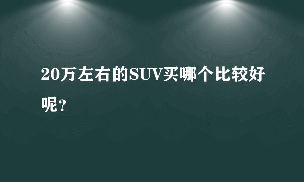 20万左右的SUV买哪个比较好呢？