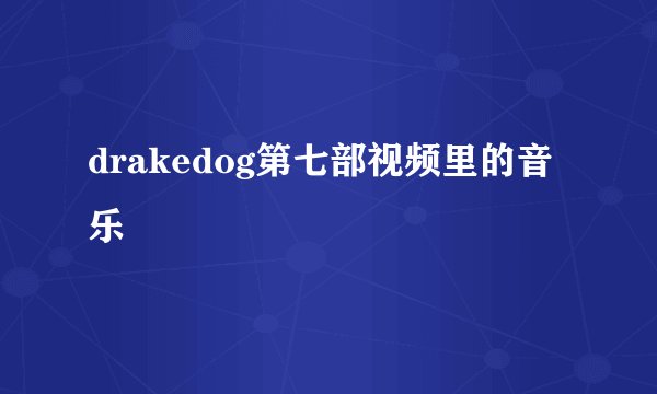 drakedog第七部视频里的音乐