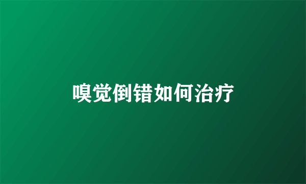 嗅觉倒错如何治疗