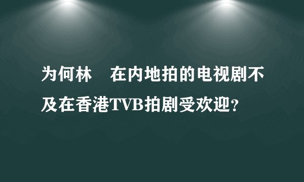 为何林峯在内地拍的电视剧不及在香港TVB拍剧受欢迎?