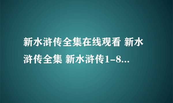新水浒传全集在线观看 新水浒传全集 新水浒传1-86全集qvod下载