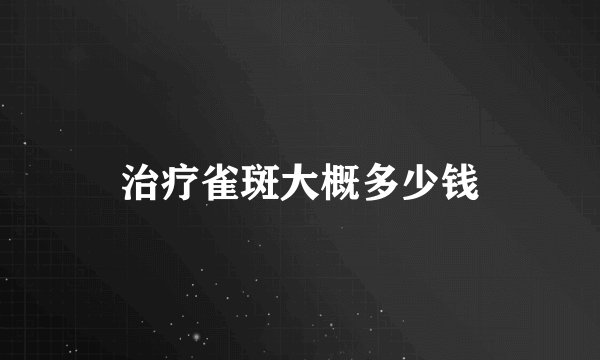治疗雀斑大概多少钱