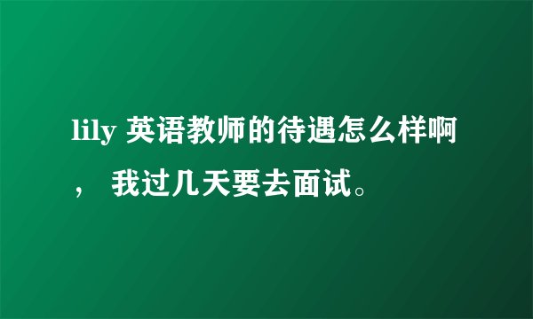lily 英语教师的待遇怎么样啊， 我过几天要去面试。