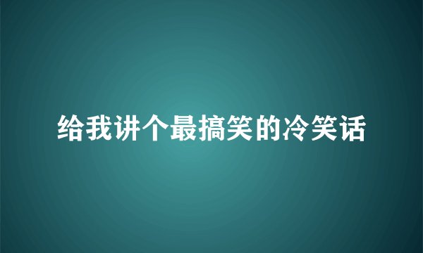 给我讲个最搞笑的冷笑话