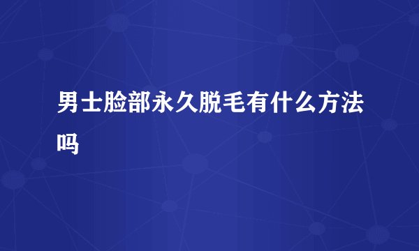 男士脸部永久脱毛有什么方法吗