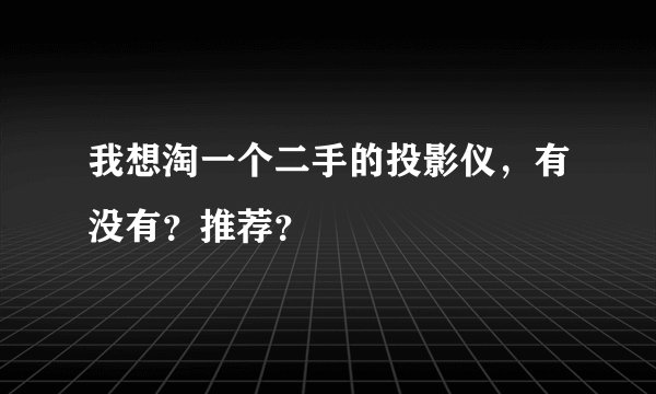 我想淘一个二手的投影仪，有没有？推荐？