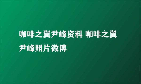 咖啡之翼尹峰资料 咖啡之翼尹峰照片微博