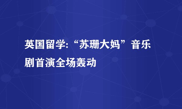 英国留学:“苏珊大妈”音乐剧首演全场轰动