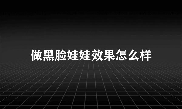 做黑脸娃娃效果怎么样