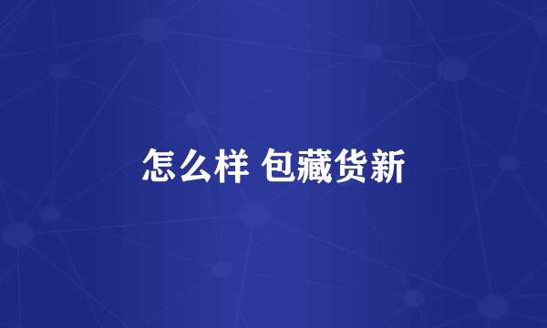 怎么样 包藏货新