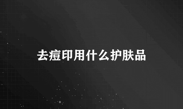 去痘印用什么护肤品