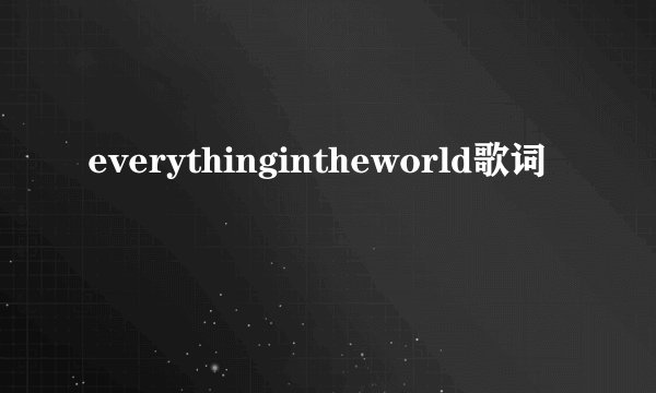 everythingintheworld歌词