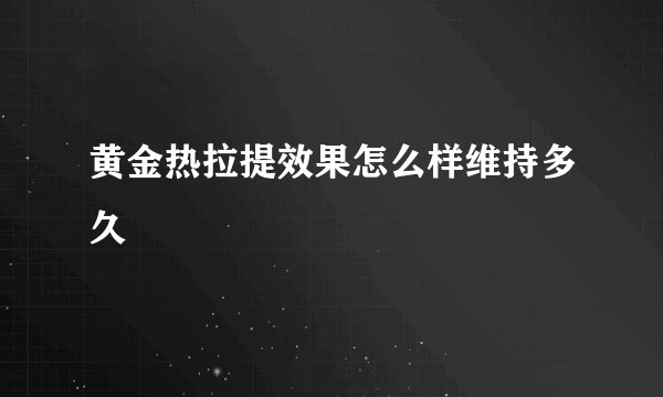 黄金热拉提效果怎么样维持多久