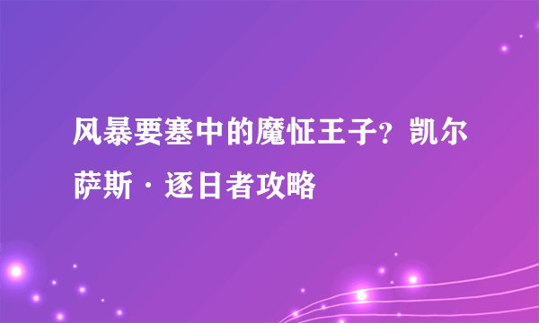 风暴要塞中的魔怔王子？凯尔萨斯·逐日者攻略