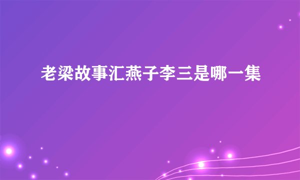 老梁故事汇燕子李三是哪一集