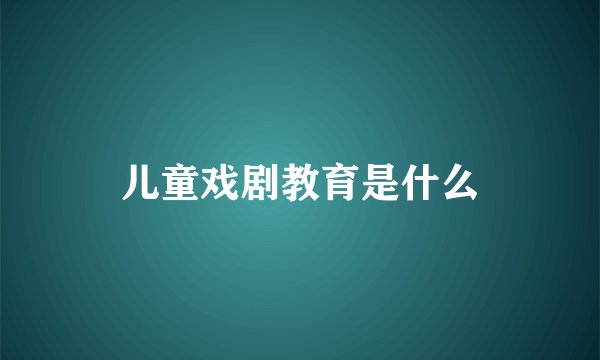 儿童戏剧教育是什么