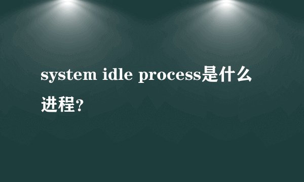 system idle process是什么进程？