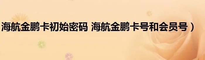 海航金鹏卡初始密码 海航金鹏卡号和会员号）