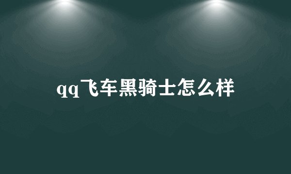 qq飞车黑骑士怎么样