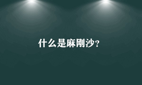 什么是麻刚沙？