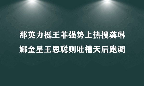 那英力挺王菲强势上热搜龚琳娜金星王思聪则吐槽天后跑调