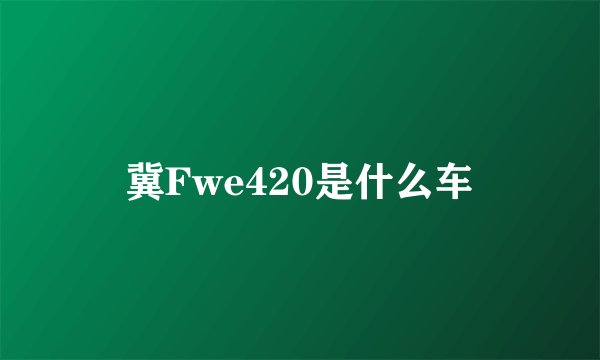 冀Fwe420是什么车