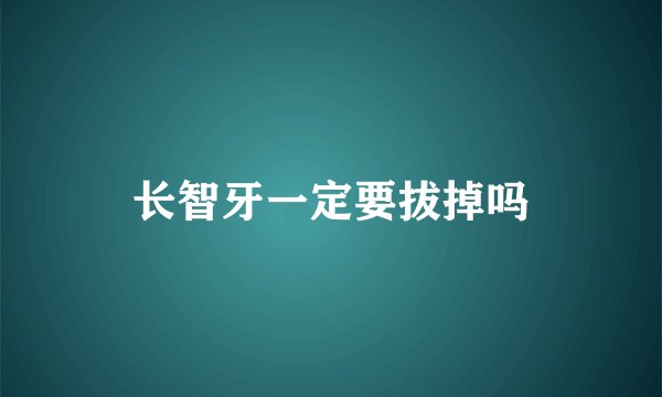 长智牙一定要拔掉吗