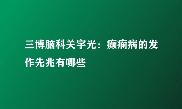 三博脑科关宇光:癫痫病的发作先兆有哪些