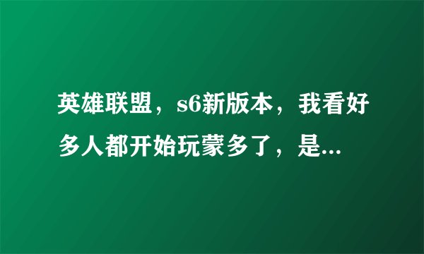 英雄联盟，s6新版本，我看好多人都开始玩蒙多了，是加强了吗，还有天赋符文怎么配，求大神解答