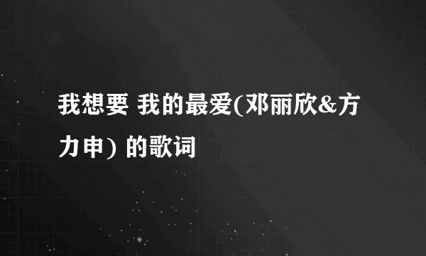 我想要 我的最爱(邓丽欣&方力申) 的歌词