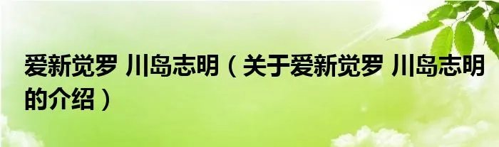 爱新觉罗 川岛志明（关于爱新觉罗 川岛志明的介绍）