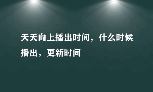天天向上播出时间，什么时候播出，更新时间