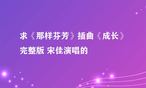 求《那样芬芳》插曲《成长》完整版 宋佳演唱的