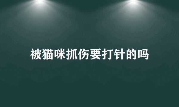 被猫咪抓伤要打针的吗
