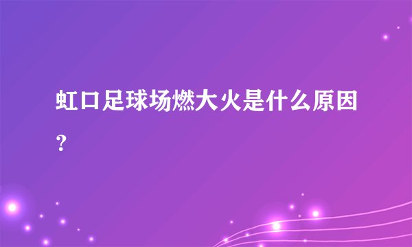 虹口足球场燃大火是什么原因？