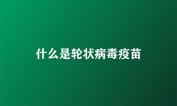 什么是轮状病毒疫苗