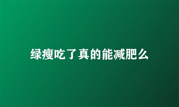 绿瘦吃了真的能减肥么